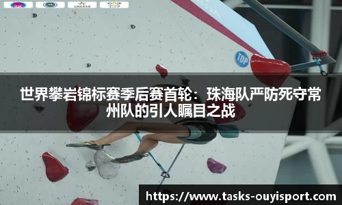 世界攀岩锦标赛季后赛首轮：珠海队严防死守常州队的引人瞩目之战