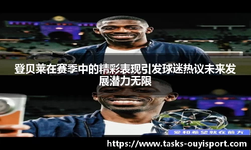 登贝莱在赛季中的精彩表现引发球迷热议未来发展潜力无限
