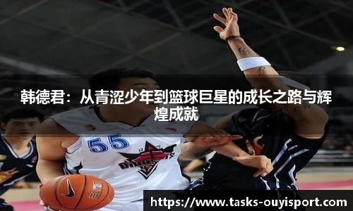 韩德君：从青涩少年到篮球巨星的成长之路与辉煌成就